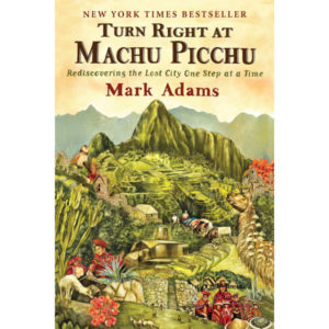 Turn Right at Machu Picchu: Rediscovering the Lost City One Step at a Time