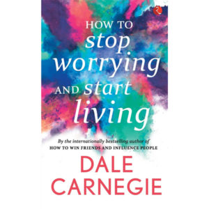 How To Stop Worrying And Start Living